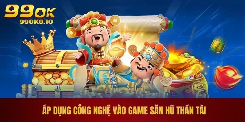Áp dụng công nghệ vào game săn hũ thần tài