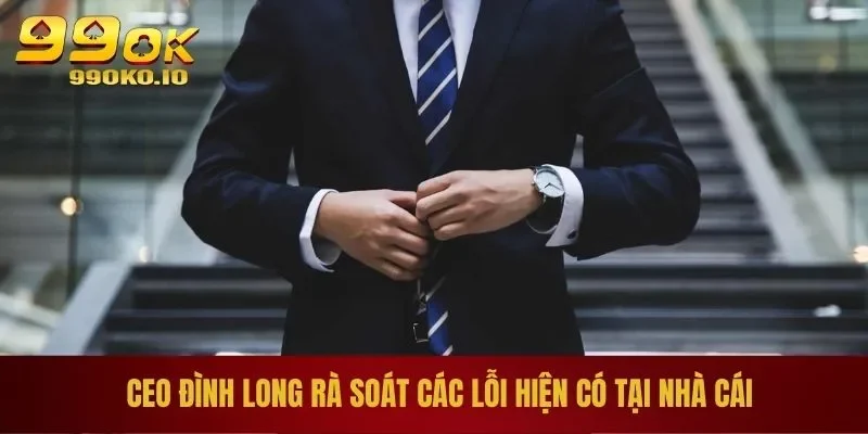 CEO Đình Long rà soát các lỗi hiện có tại nhà cái
