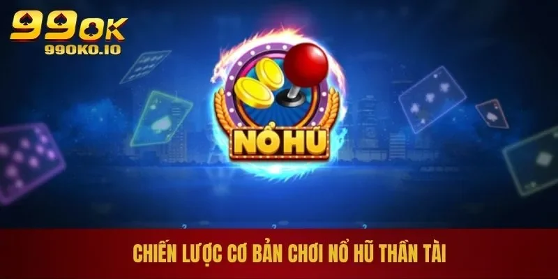 Chiến lược cơ bản chơi nổ hũ thần tài