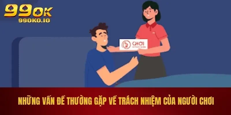 Những vấn đề thường gặp về trách nhiệm của người chơi