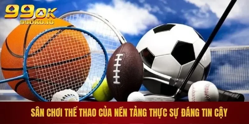 Sân chơi thể thao của nền tảng thực sự đáng tin cậy